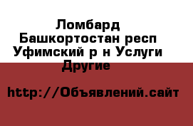 Ломбард - Башкортостан респ., Уфимский р-н Услуги » Другие   